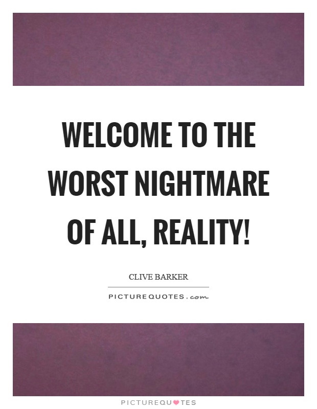 Welcome to the worst nightmare of all, reality! Picture Quote #1