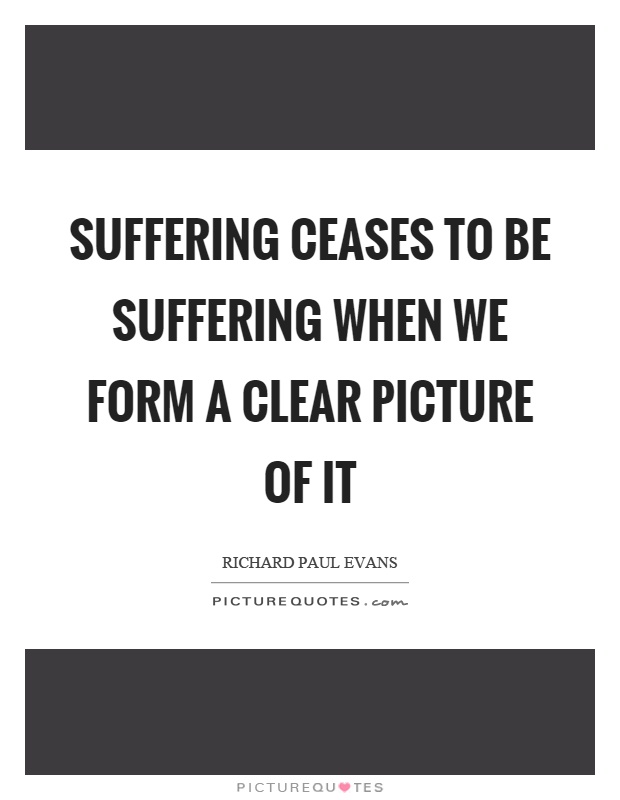 Suffering ceases to be suffering when we form a clear picture of it Picture Quote #1