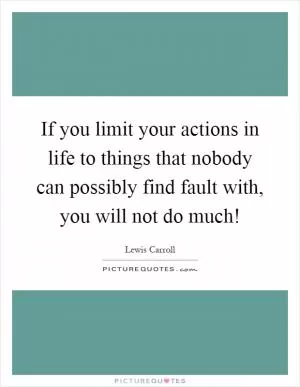 If you limit your actions in life to things that nobody can possibly find fault with, you will not do much! Picture Quote #1