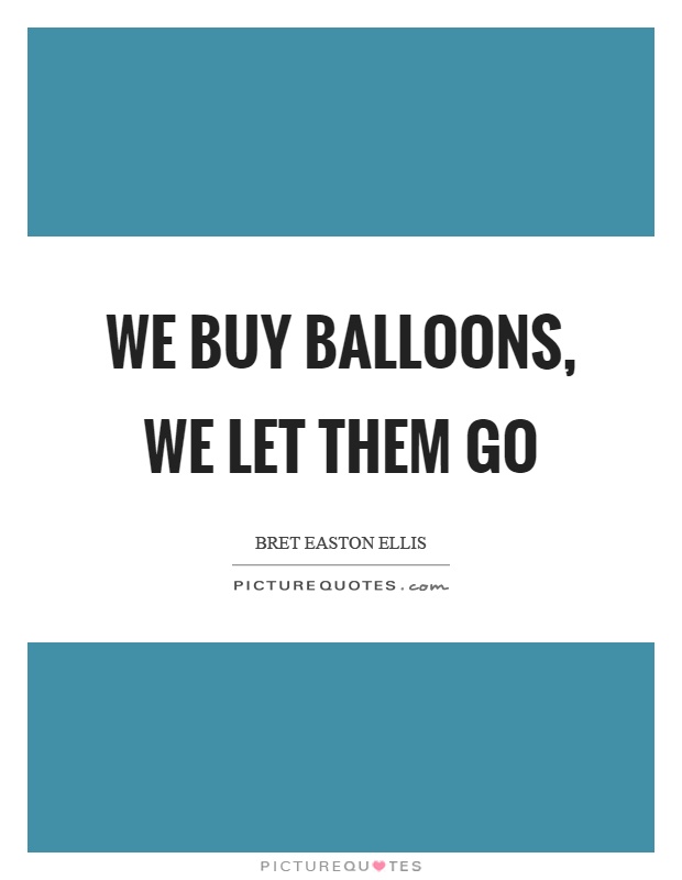 We buy balloons, we let them go Picture Quote #1