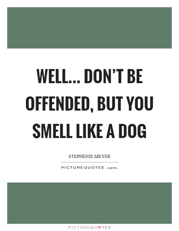 Well… don't be offended, but you smell like a dog Picture Quote #1