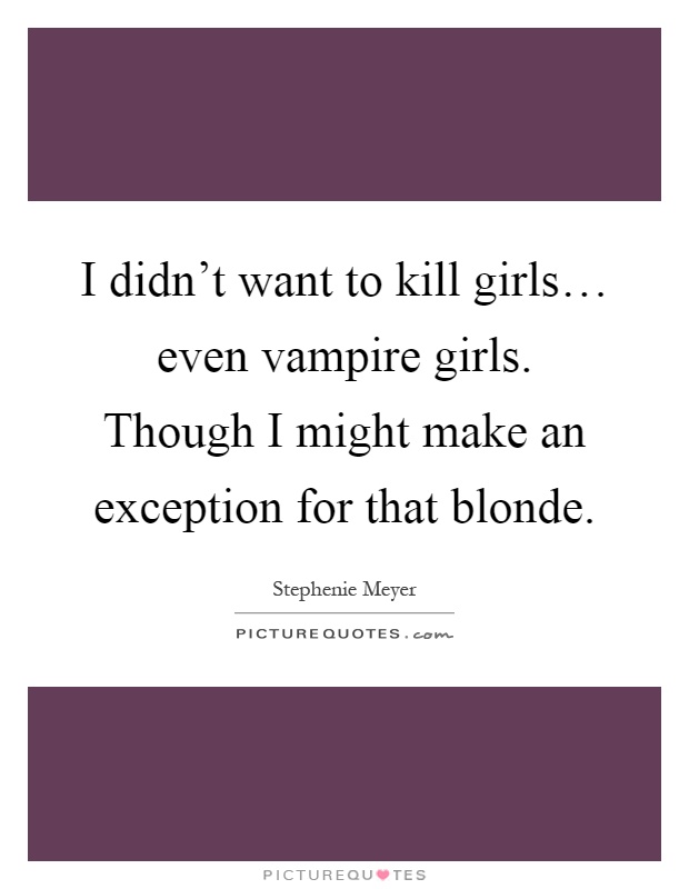 I didn't want to kill girls… even vampire girls. Though I might make an exception for that blonde Picture Quote #1