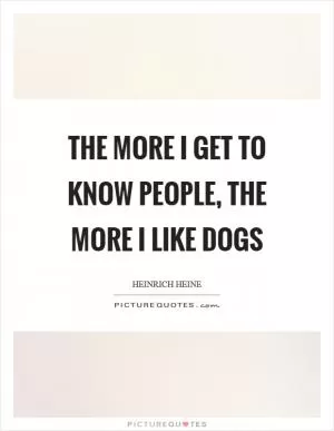 The more I get to know people, the more I like dogs Picture Quote #1