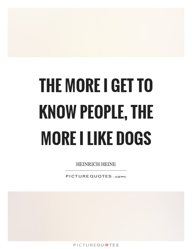 The more I get to know people, the more I like dogs Picture Quote #1