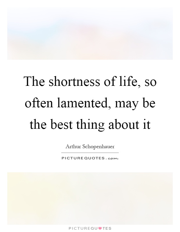 The shortness of life, so often lamented, may be the best thing about it Picture Quote #1