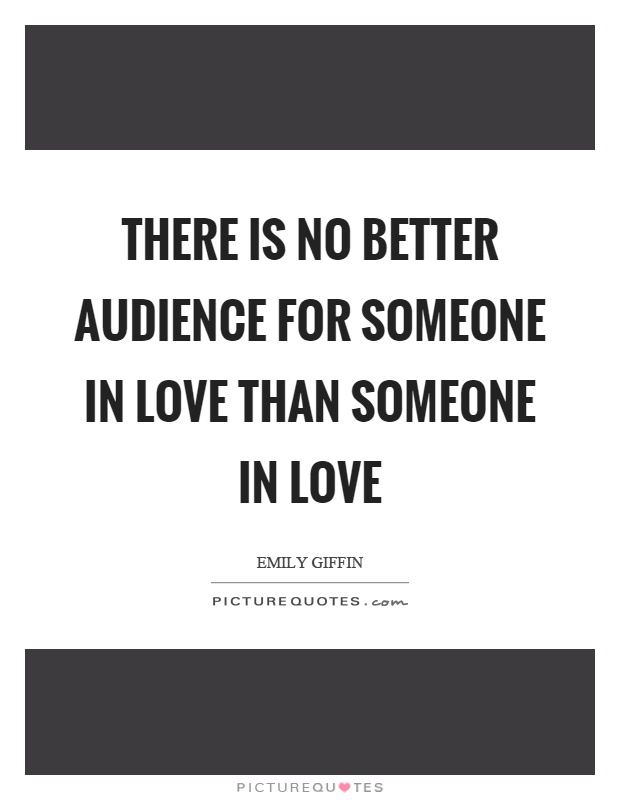 There is no better audience for someone in love than someone in love Picture Quote #1