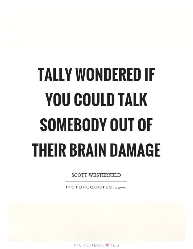 Tally wondered if you could talk somebody out of their brain damage Picture Quote #1