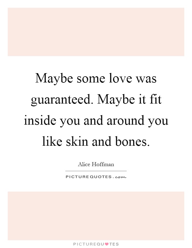 Maybe some love was guaranteed. Maybe it fit inside you and around you like skin and bones Picture Quote #1