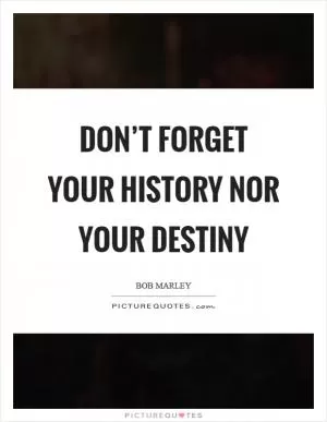 Don’t forget your history nor your destiny Picture Quote #1