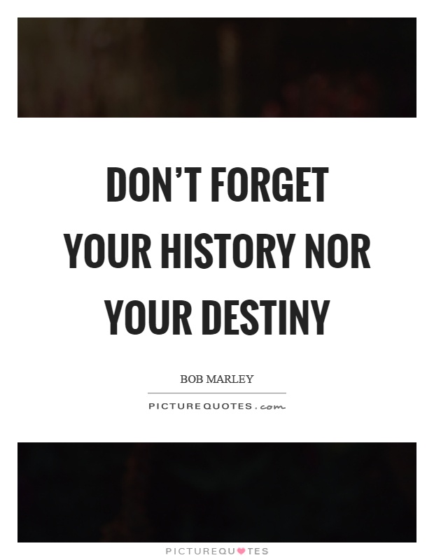 Don't forget your history nor your destiny Picture Quote #1