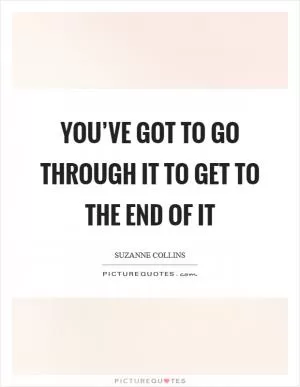 You’ve got to go through it to get to the end of it Picture Quote #1
