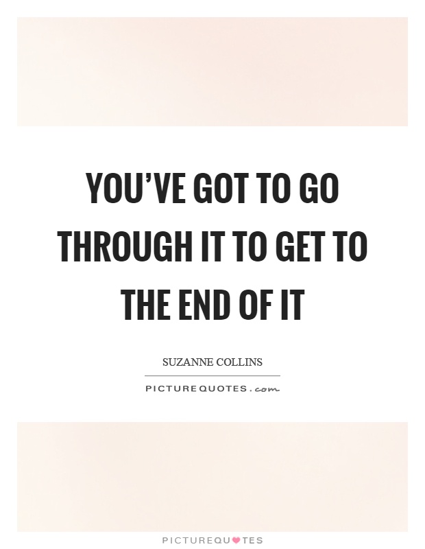 You've got to go through it to get to the end of it Picture Quote #1