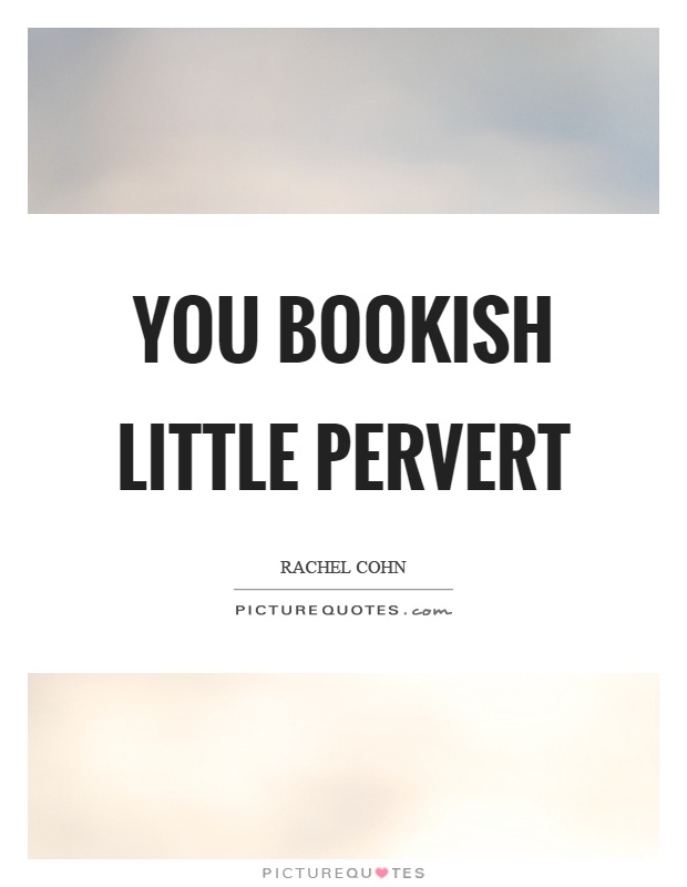 You bookish little pervert Picture Quote #1