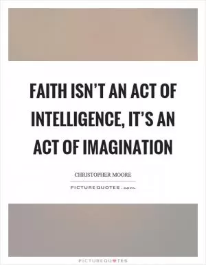 Faith isn’t an act of intelligence, it’s an act of imagination Picture Quote #1