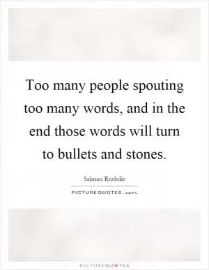 Too many people spouting too many words, and in the end those words will turn to bullets and stones Picture Quote #1