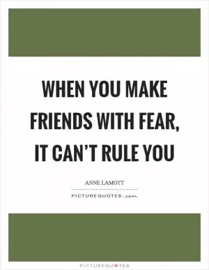 When you make friends with fear, it can’t rule you Picture Quote #1