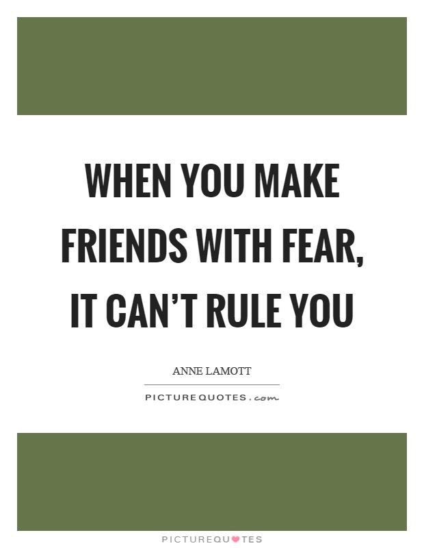 When you make friends with fear, it can't rule you Picture Quote #1