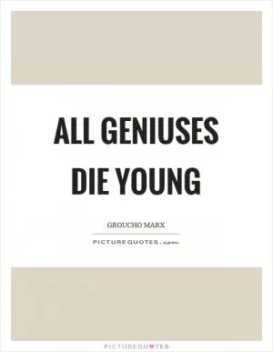 All geniuses die young Picture Quote #1
