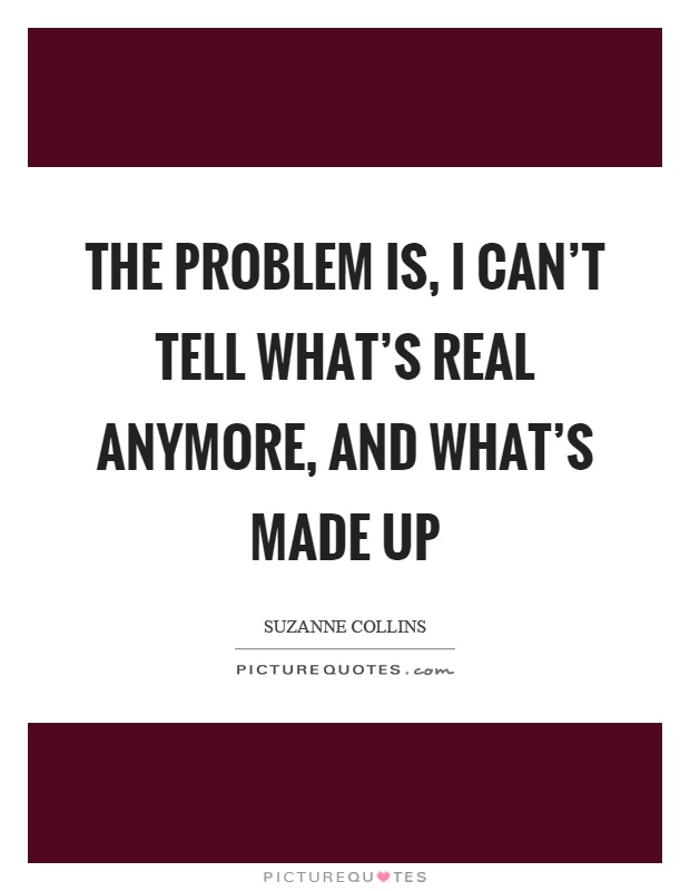 The problem is, I can't tell what's real anymore, and what's made up Picture Quote #1