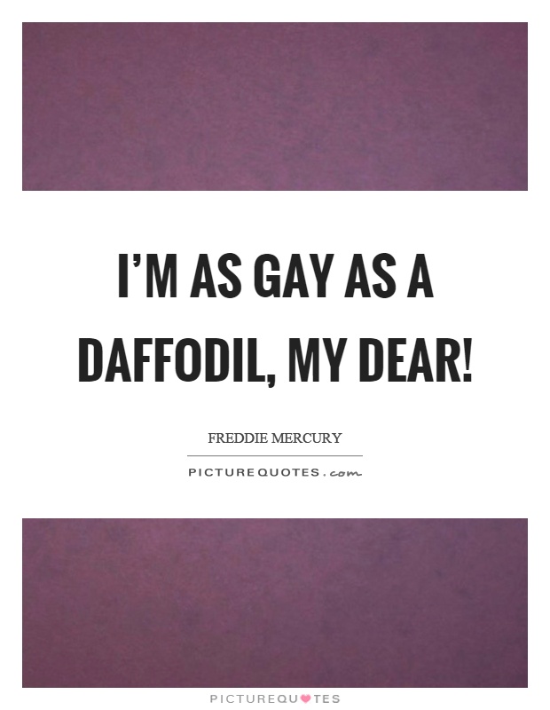 I'm as gay as a daffodil, my dear! Picture Quote #1