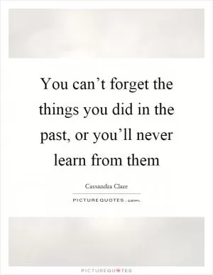 You can’t forget the things you did in the past, or you’ll never learn from them Picture Quote #1