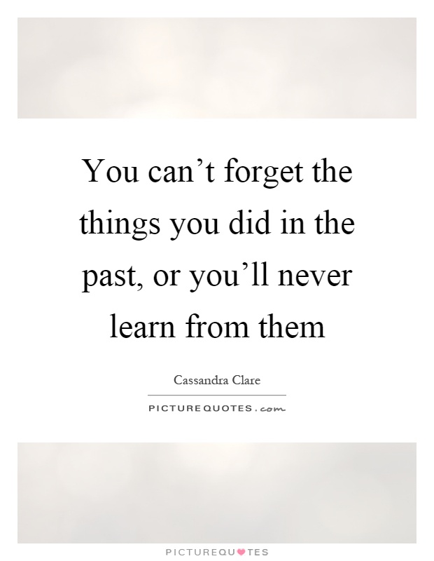 You can't forget the things you did in the past, or you'll never learn from them Picture Quote #1