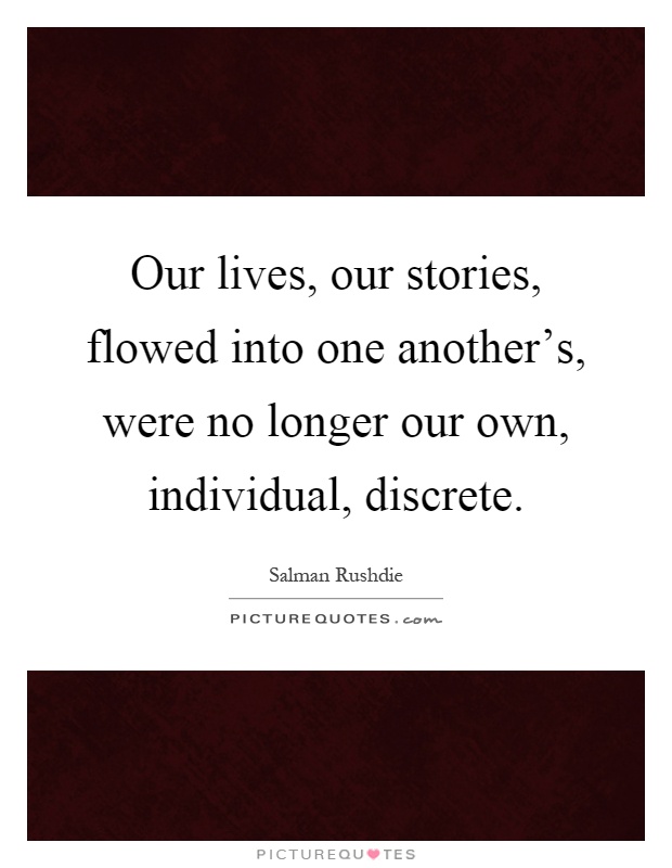 Our lives, our stories, flowed into one another's, were no longer our own, individual, discrete Picture Quote #1