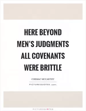 Here beyond men’s judgments all covenants were brittle Picture Quote #1