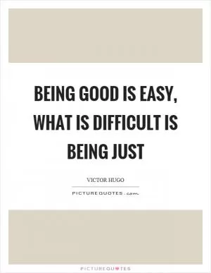 Being good is easy, what is difficult is being just Picture Quote #1