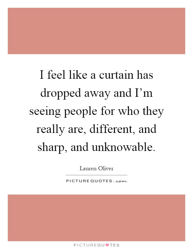 I feel like a curtain has dropped away and I'm seeing people for who they really are, different, and sharp, and unknowable Picture Quote #1