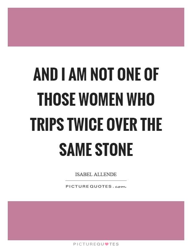 And I am not one of those women who trips twice over the same stone Picture Quote #1
