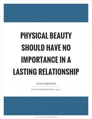 Physical beauty should have no importance in a lasting relationship Picture Quote #1