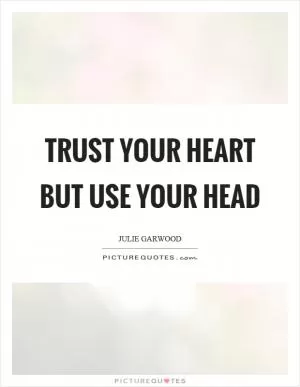 Trust your heart but use your head Picture Quote #1