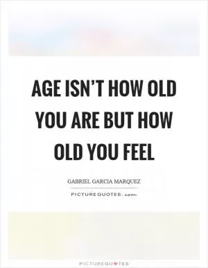Age isn’t how old you are but how old you feel Picture Quote #1