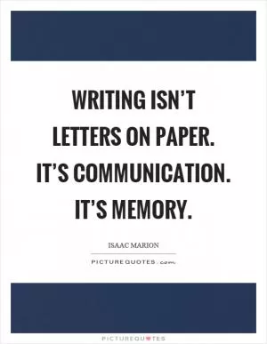 Writing isn’t letters on paper. It’s communication. It’s memory Picture Quote #1