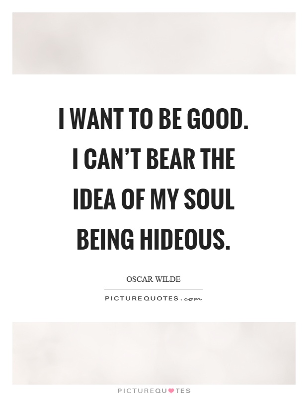 I want to be good. I can't bear the idea of my soul being hideous Picture Quote #1