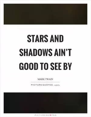 Stars and shadows ain’t good to see by Picture Quote #1