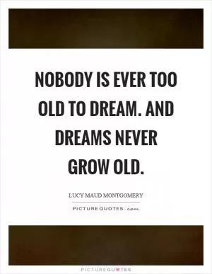Nobody is ever too old to dream. And dreams never grow old Picture Quote #1