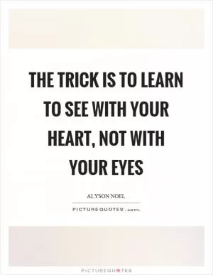 The trick is to learn to see with your heart, not with your eyes Picture Quote #1