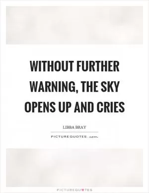 Without further warning, the sky opens up and cries Picture Quote #1