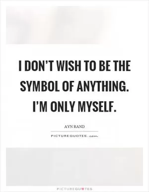 I don’t wish to be the symbol of anything. I’m only myself Picture Quote #1