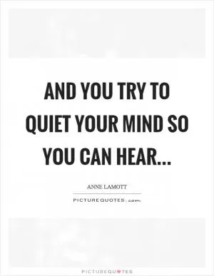 And you try to quiet your mind so you can hear Picture Quote #1