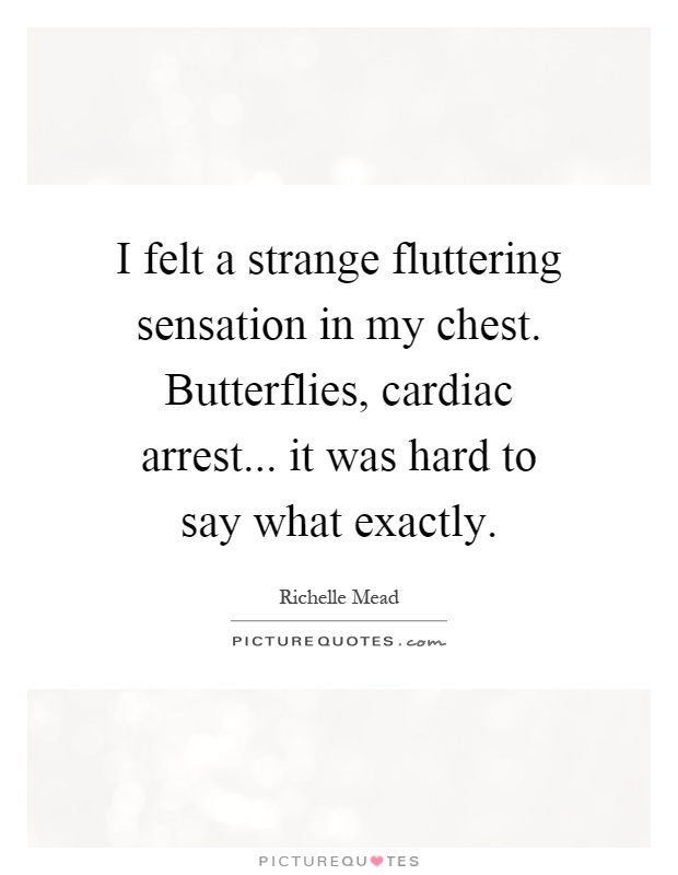 I felt a strange fluttering sensation in my chest. Butterflies, cardiac arrest... it was hard to say what exactly Picture Quote #1