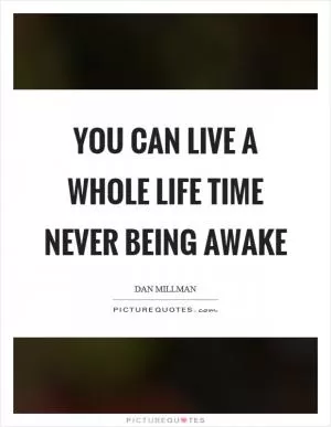 You can live a whole life time never being awake Picture Quote #1