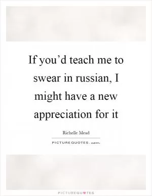 If you’d teach me to swear in russian, I might have a new appreciation for it Picture Quote #1