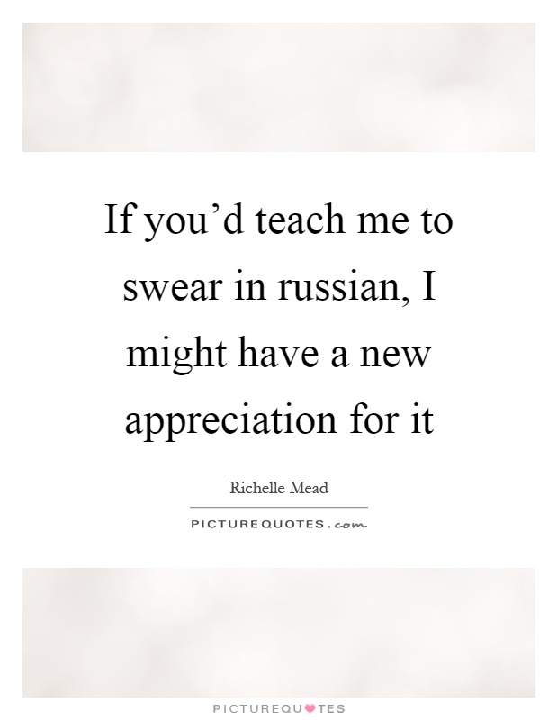 If you'd teach me to swear in russian, I might have a new appreciation for it Picture Quote #1