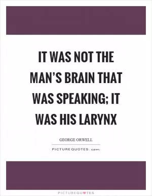 It was not the man’s brain that was speaking; it was his larynx Picture Quote #1