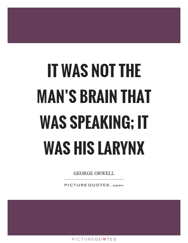 It was not the man's brain that was speaking; it was his larynx Picture Quote #1