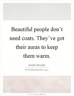 Beautiful people don’t need coats. They’ve got their auras to keep them warm Picture Quote #1