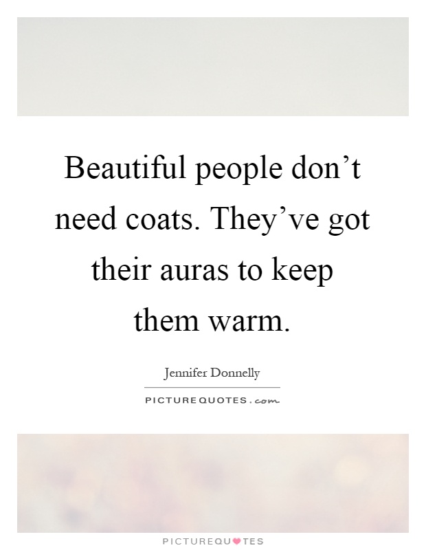 Beautiful people don't need coats. They've got their auras to keep them warm Picture Quote #1